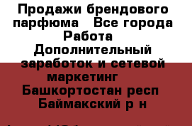 Продажи брендового парфюма - Все города Работа » Дополнительный заработок и сетевой маркетинг   . Башкортостан респ.,Баймакский р-н